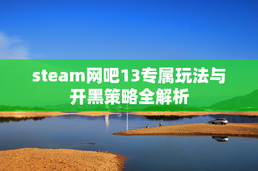 steam网吧13专属玩法与开黑策略全解析