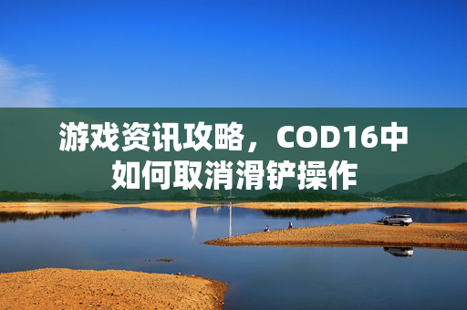 游戏资讯攻略，COD16中如何取消滑铲操作