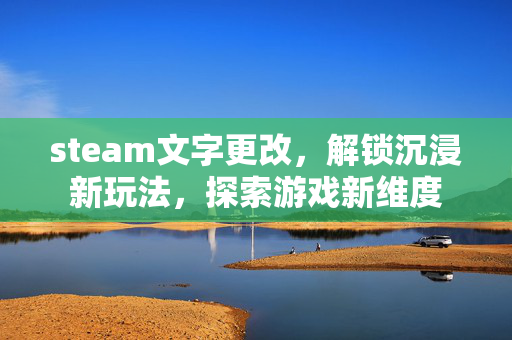 steam文字更改，解锁沉浸新玩法，探索游戏新维度