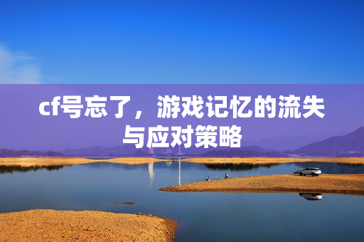 cf号忘了，游戏记忆的流失与应对策略