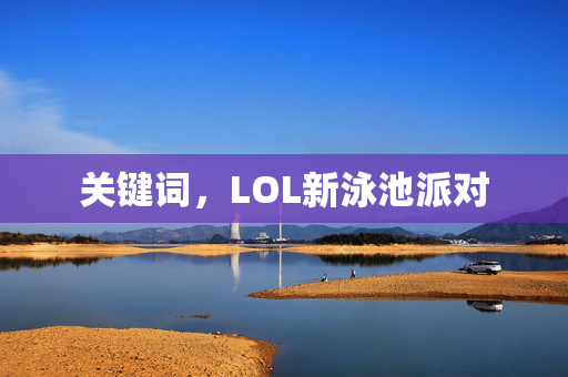 关键词，LOL新泳池派对