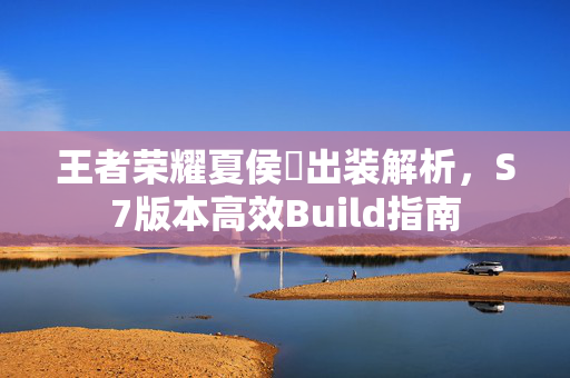 王者荣耀夏侯惇出装解析，S7版本高效Build指南