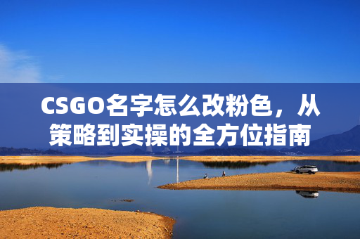 CSGO名字怎么改粉色，从策略到实操的全方位指南