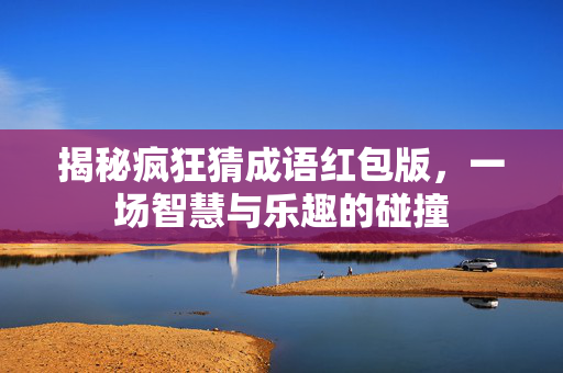 揭秘疯狂猜成语红包版，一场智慧与乐趣的碰撞
