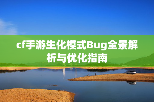 cf手游生化模式Bug全景解析与优化指南