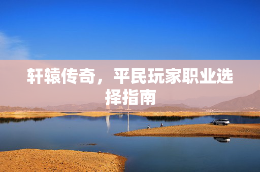 轩辕传奇，平民玩家职业选择指南