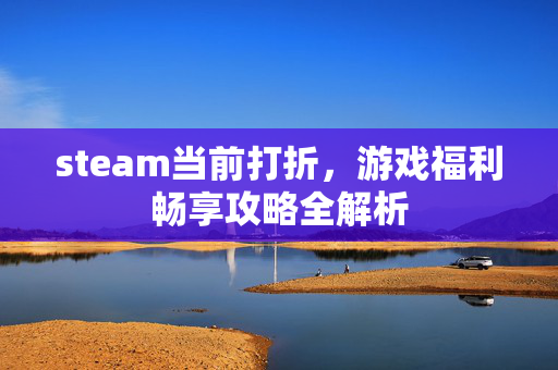steam当前打折，游戏福利畅享攻略全解析