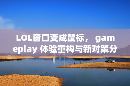 LOL窗口变成鼠标， gameplay 体验重构与新对策分析