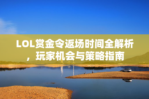 LOL赏金令返场时间全解析，玩家机会与策略指南