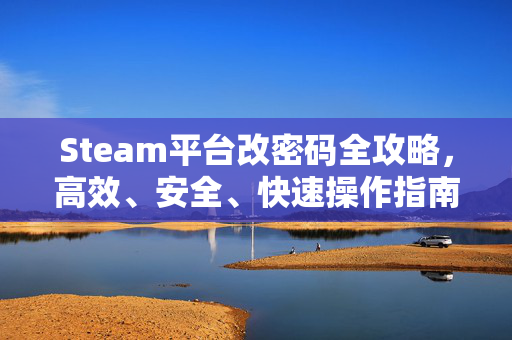 Steam平台改密码全攻略，高效、安全、快速操作指南