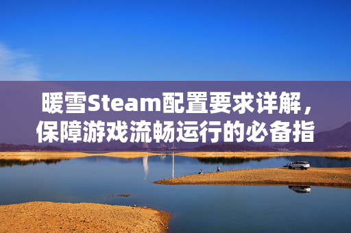 暖雪Steam配置要求详解，保障游戏流畅运行的必备指南