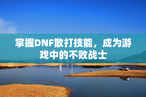 掌握DNF散打技能，成为游戏中的不败战士