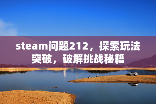 steam问题212，探索玩法突破，破解挑战秘籍