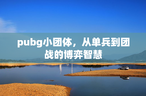 pubg小团体，从单兵到团战的博弈智慧