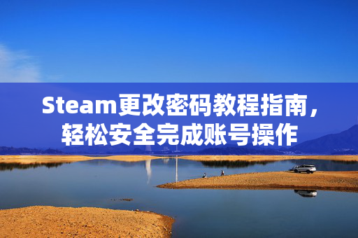 Steam更改密码教程指南，轻松安全完成账号操作