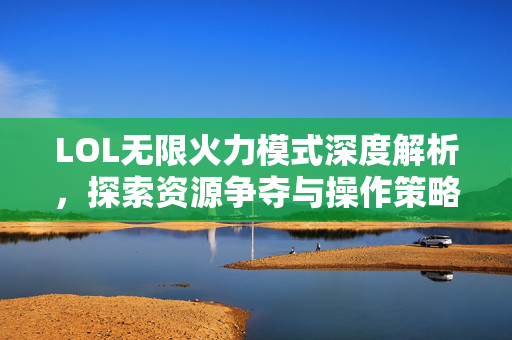 LOL无限火力模式深度解析，探索资源争夺与操作策略