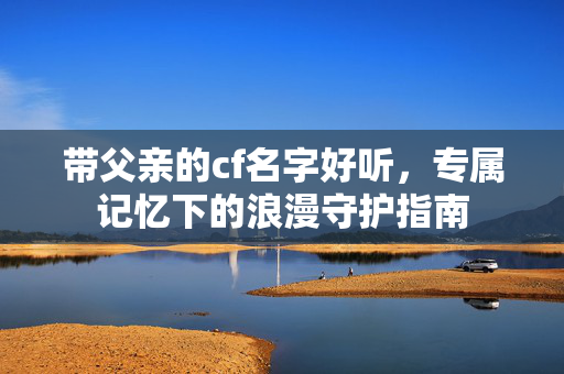带父亲的cf名字好听，专属记忆下的浪漫守护指南