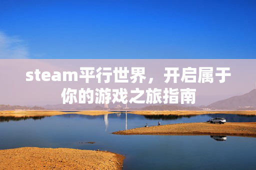 steam平行世界，开启属于你的游戏之旅指南