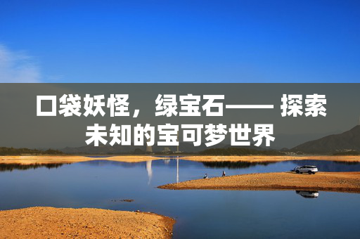 口袋妖怪，绿宝石—— 探索未知的宝可梦世界