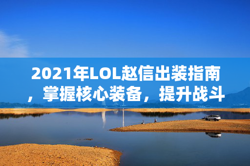 2021年LOL赵信出装指南，掌握核心装备，提升战斗力