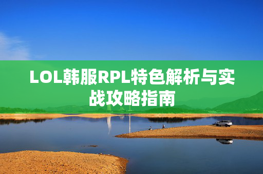 LOL韩服RPL特色解析与实战攻略指南
