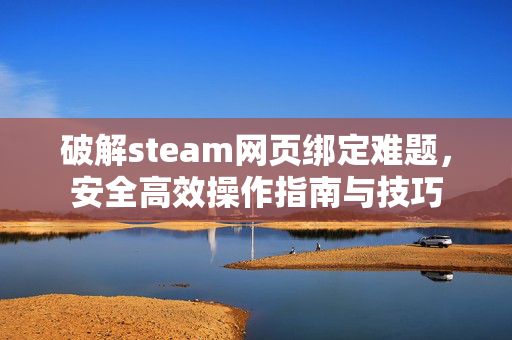 破解steam网页绑定难题，安全高效操作指南与技巧