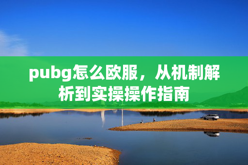 pubg怎么欧服，从机制解析到实操操作指南