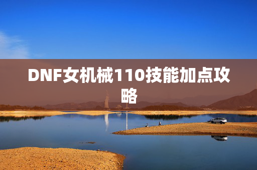 DNF女机械110技能加点攻略