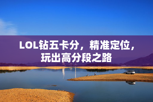 LOL钻五卡分，精准定位，玩出高分段之路