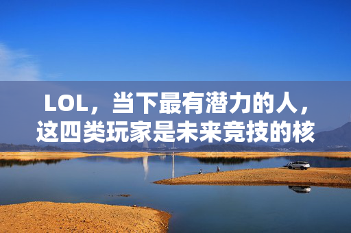 LOL，当下最有潜力的人，这四类玩家是未来竞技的核心