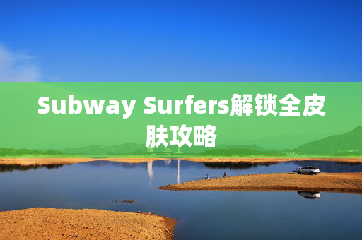 Subway Surfers解锁全皮肤攻略