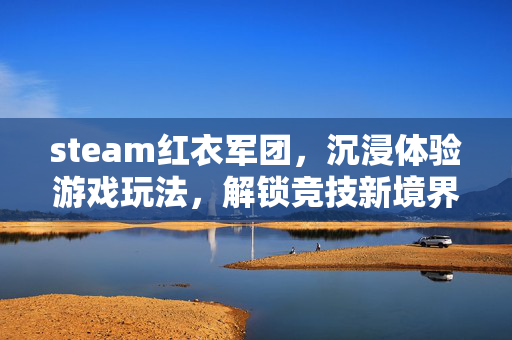 steam红衣军团，沉浸体验游戏玩法，解锁竞技新境界
