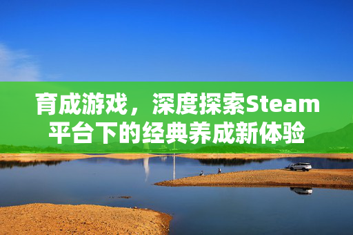育成游戏，深度探索Steam平台下的经典养成新体验