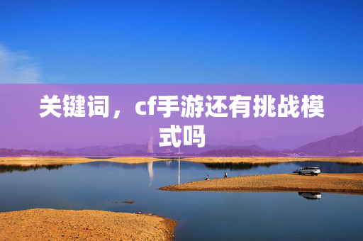 关键词，cf手游还有挑战模式吗