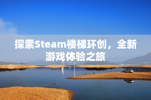 探索Steam楼梯环创，全新游戏体验之旅