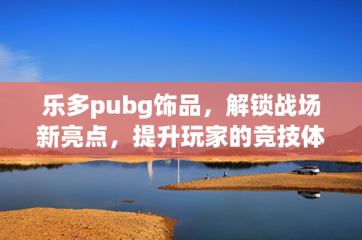 乐多pubg饰品，解锁战场新亮点，提升玩家的竞技体验