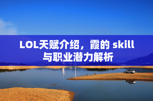 LOL天赋介绍，霞的 skill 与职业潜力解析