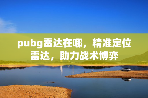 pubg雷达在哪，精准定位雷达，助力战术博弈