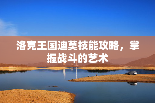 洛克王国迪莫技能攻略，掌握战斗的艺术