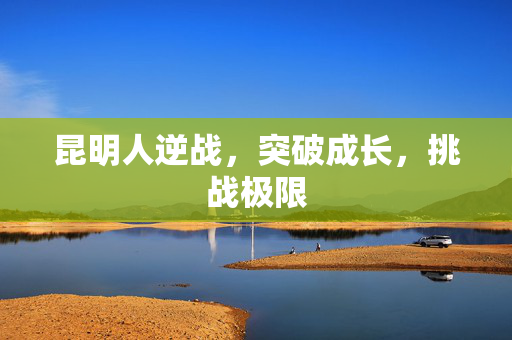 昆明人逆战，突破成长，挑战极限