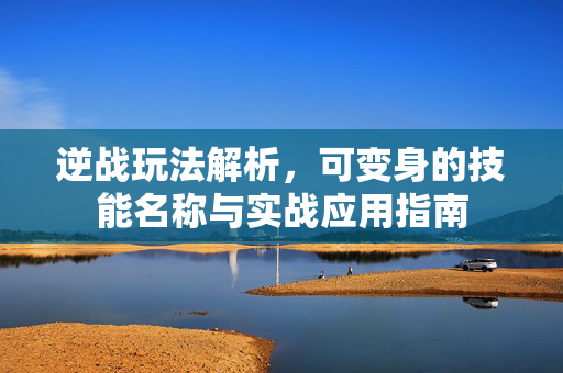 逆战玩法解析，可变身的技能名称与实战应用指南