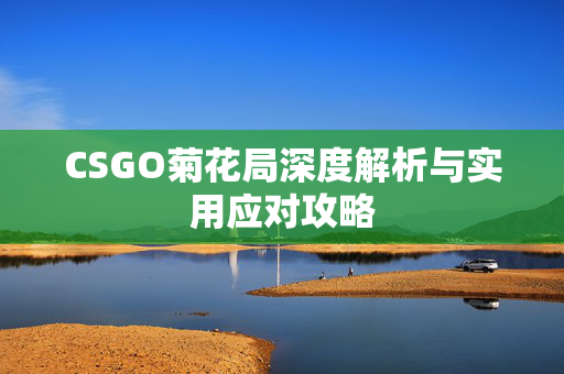 CSGO菊花局深度解析与实用应对攻略