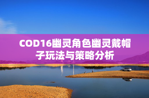 COD16幽灵角色幽灵戴帽子玩法与策略分析