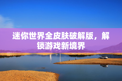 迷你世界全皮肤破解版，解锁游戏新境界