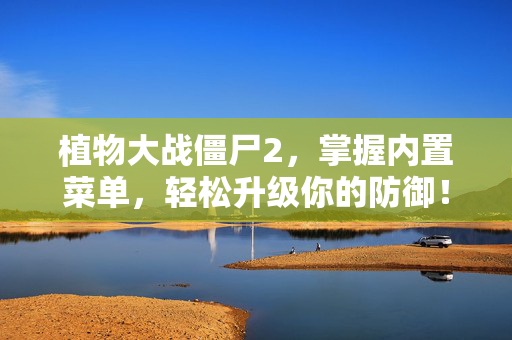 植物大战僵尸2，掌握内置菜单，轻松升级你的防御！