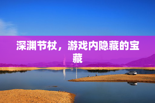 深渊节杖，游戏内隐藏的宝藏
