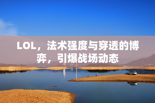 LOL，法术强度与穿透的博弈，引爆战场动态