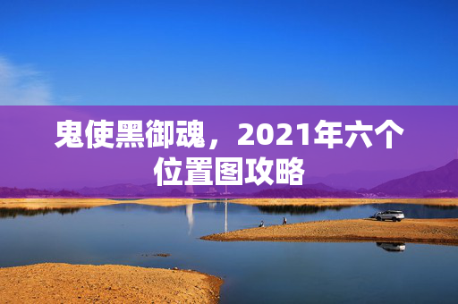 鬼使黑御魂,2021年六个位置图攻略-第1张图片-SK游戏资讯网 鬼使黑御魂,2021年六个位置图攻略-第1张图片-SK游戏资讯网