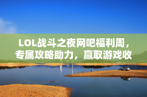 LOL战斗之夜网吧福利周，专属攻略助力，赢取游戏收益