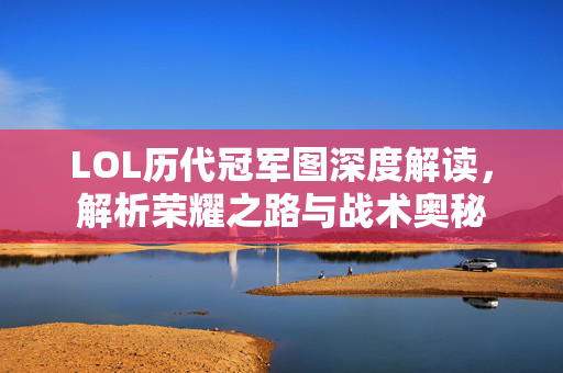 LOL历代冠军图深度解读，解析荣耀之路与战术奥秘